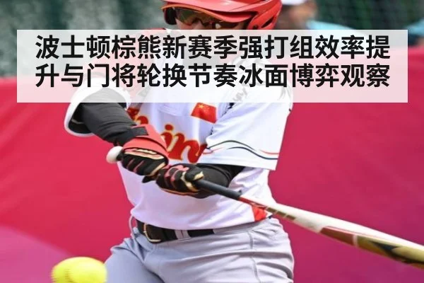 波士顿棕熊新赛季强打组效率提升与门将轮换节奏冰面博弈观察
