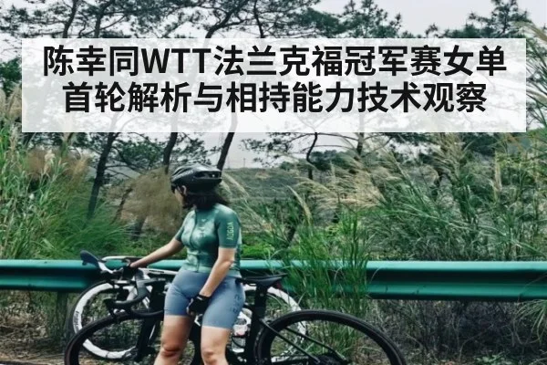 陈幸同WTT法兰克福冠军赛女单首轮解析与相持能力技术观察
