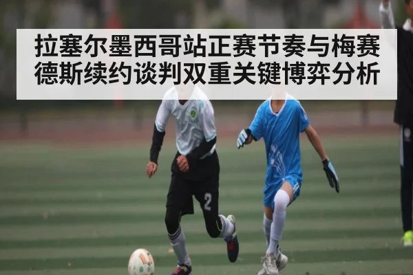 拉塞尔墨西哥站正赛节奏与梅赛德斯续约谈判双重关键博弈分析